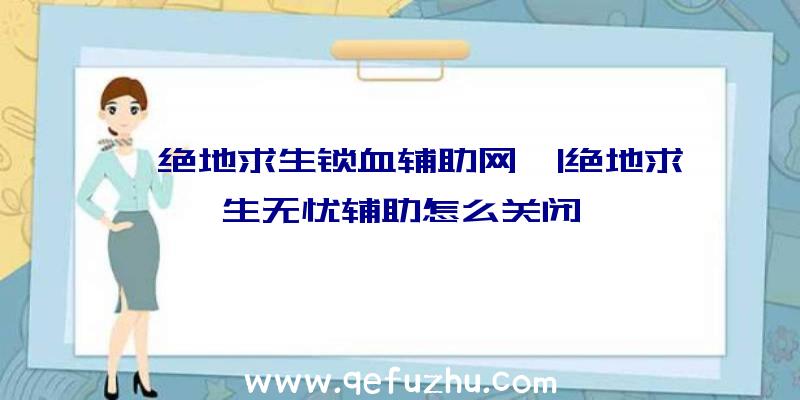 「绝地求生锁血辅助网」|绝地求生无忧辅助怎么关闭